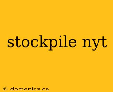 stockpile nyt