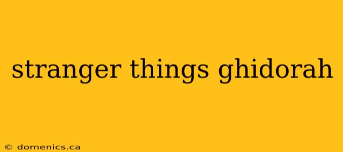 stranger things ghidorah