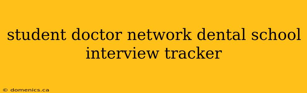 student doctor network dental school interview tracker