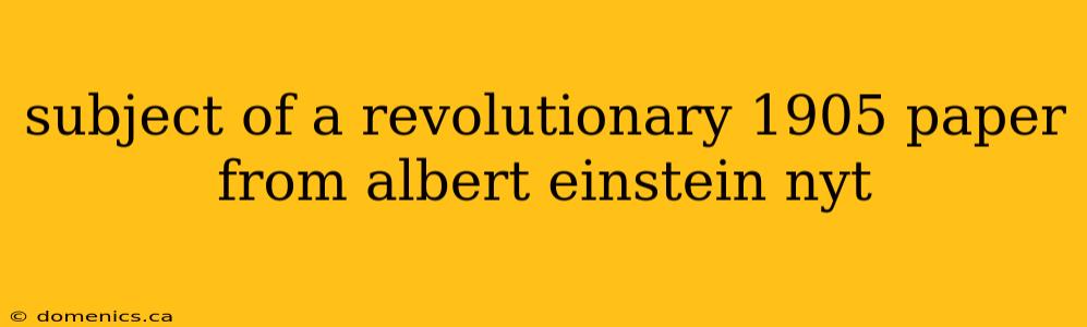 subject of a revolutionary 1905 paper from albert einstein nyt