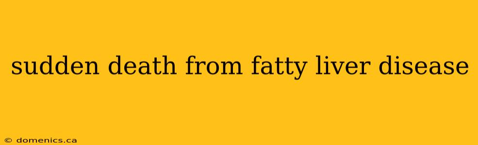 sudden death from fatty liver disease