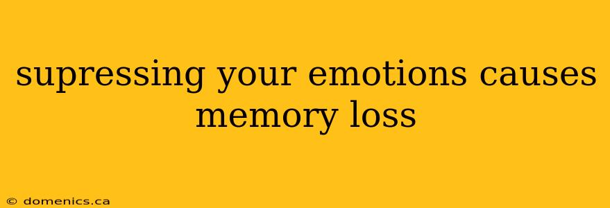 supressing your emotions causes memory loss