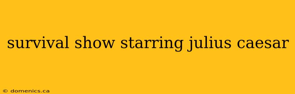 survival show starring julius caesar