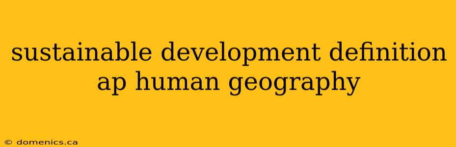 sustainable development definition ap human geography