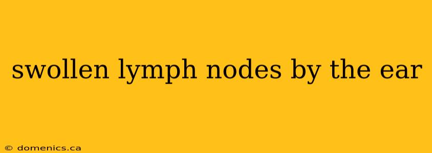 swollen lymph nodes by the ear