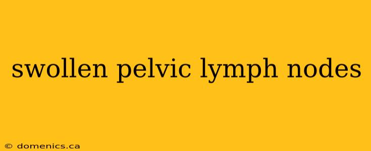 swollen pelvic lymph nodes