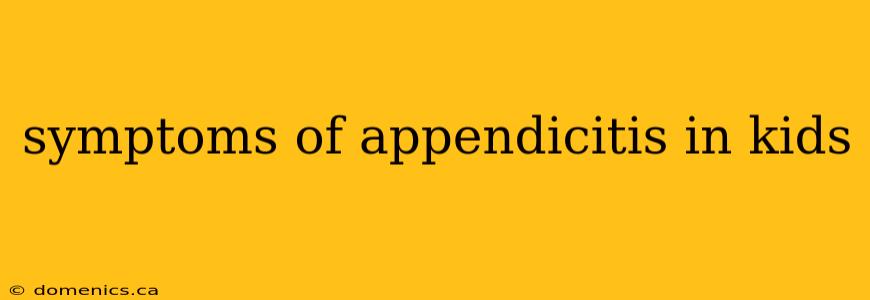 symptoms of appendicitis in kids