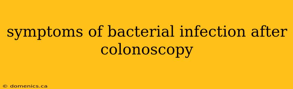 symptoms of bacterial infection after colonoscopy