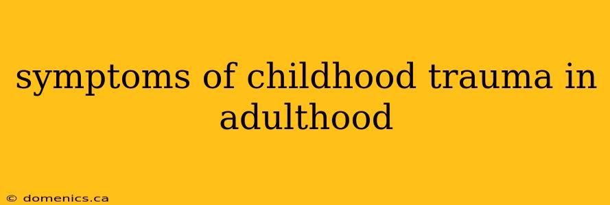 symptoms of childhood trauma in adulthood