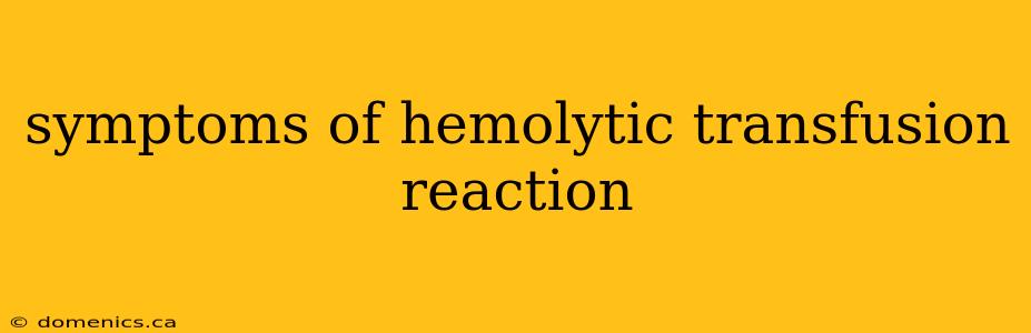 symptoms of hemolytic transfusion reaction