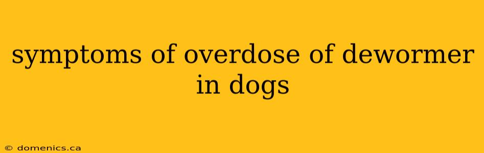 symptoms of overdose of dewormer in dogs