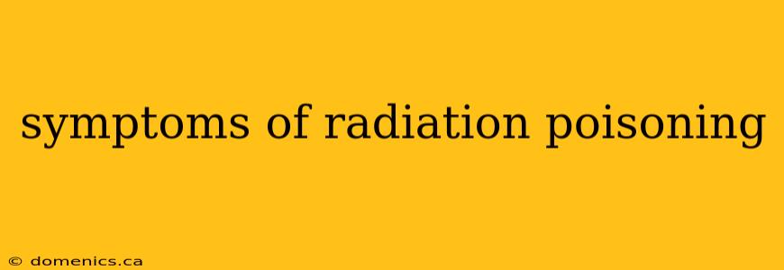 symptoms of radiation poisoning