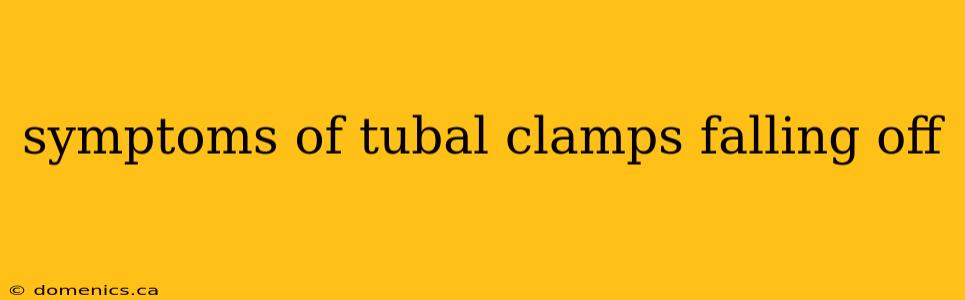 symptoms of tubal clamps falling off