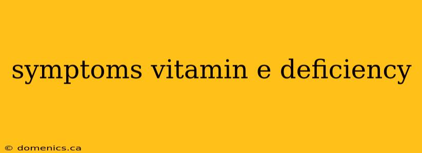 symptoms vitamin e deficiency