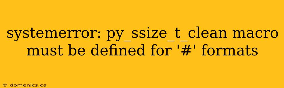 systemerror: py_ssize_t_clean macro must be defined for '#' formats