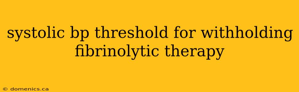 systolic bp threshold for withholding fibrinolytic therapy