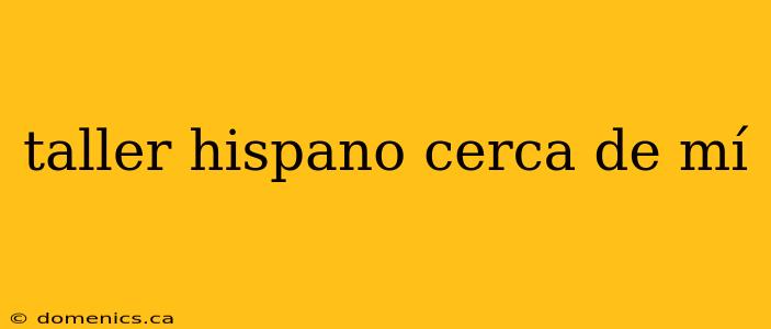 taller hispano cerca de mí