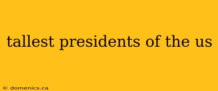 tallest presidents of the us