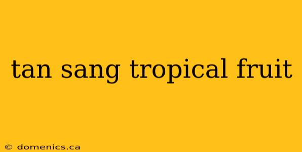 tan sang tropical fruit