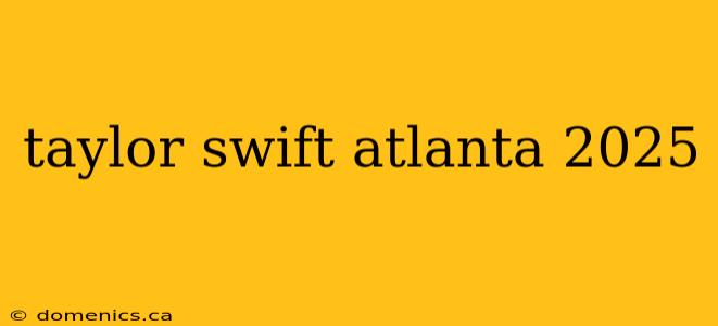 taylor swift atlanta 2025