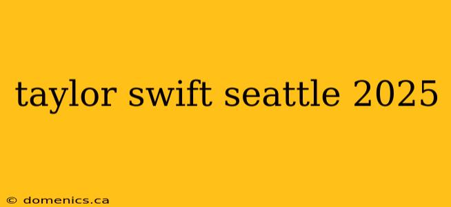 taylor swift seattle 2025