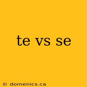 te vs se