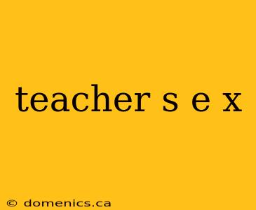 teacher s e x