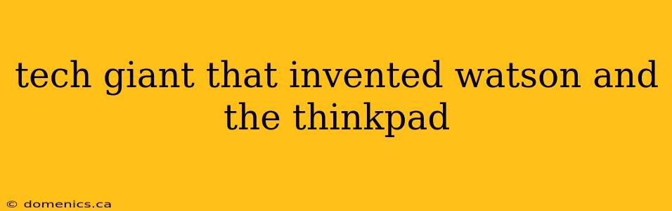 tech giant that invented watson and the thinkpad