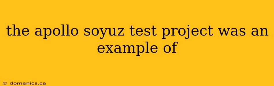 the apollo soyuz test project was an example of