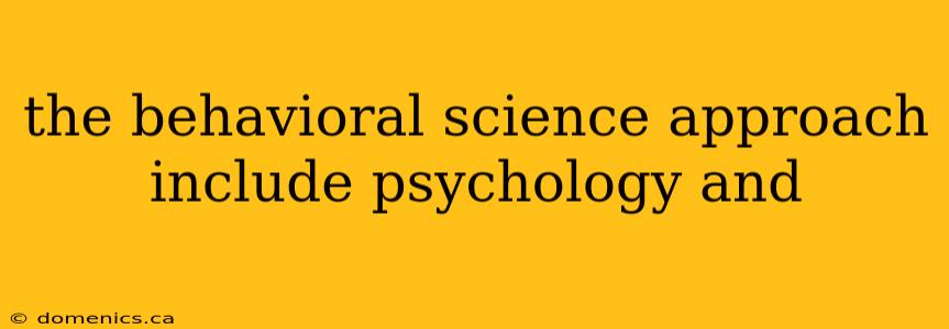 the behavioral science approach include psychology and