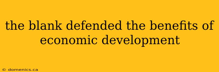 the blank defended the benefits of economic development