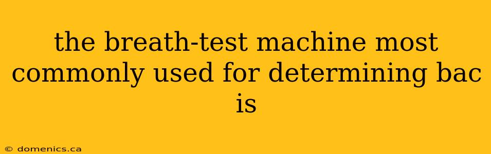 the breath-test machine most commonly used for determining bac is