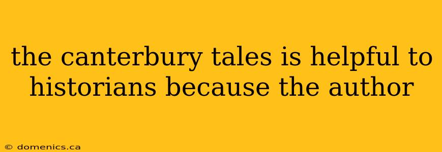 the canterbury tales is helpful to historians because the author