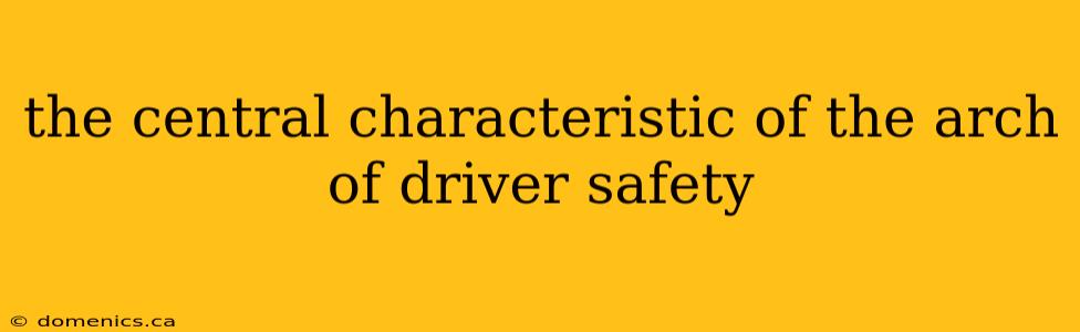 the central characteristic of the arch of driver safety