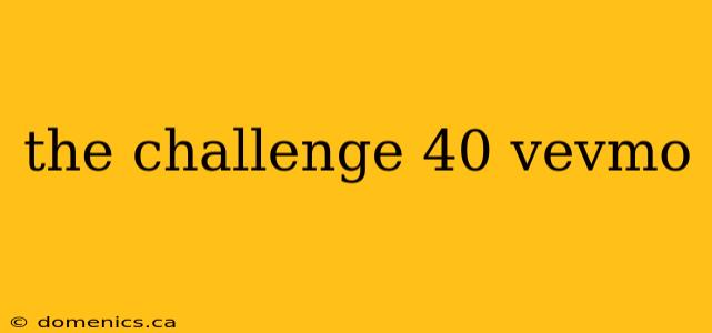 the challenge 40 vevmo