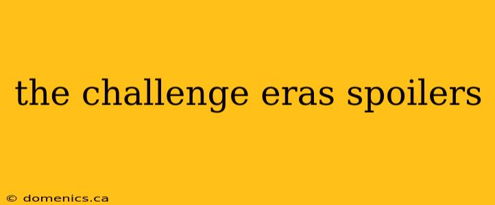 the challenge eras spoilers