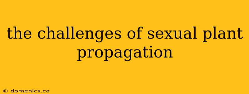 the challenges of sexual plant propagation