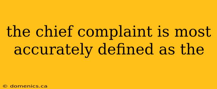 the chief complaint is most accurately defined as the