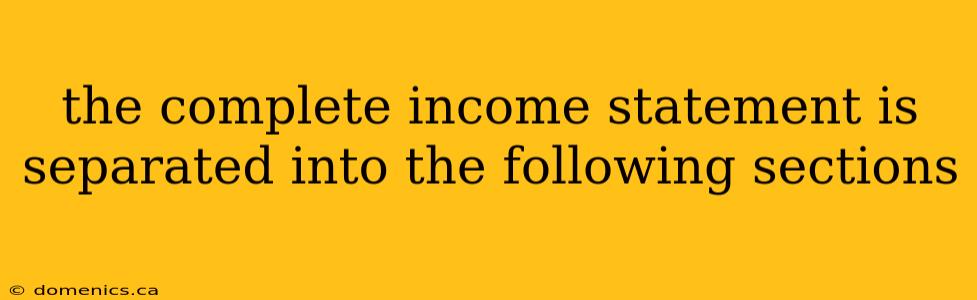 the complete income statement is separated into the following sections