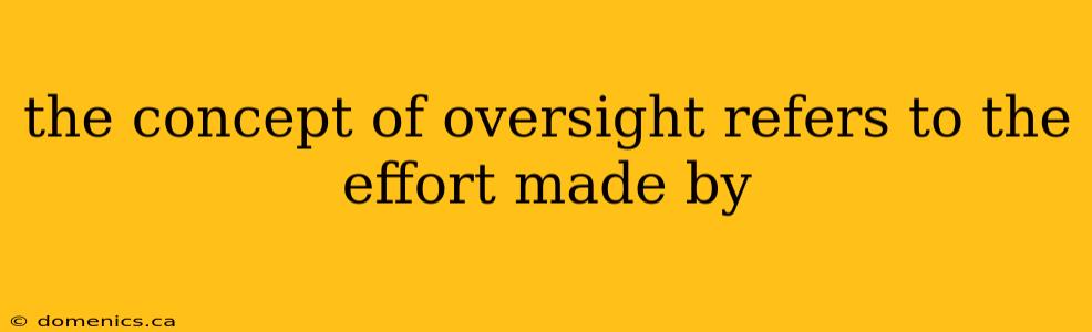 the concept of oversight refers to the effort made by