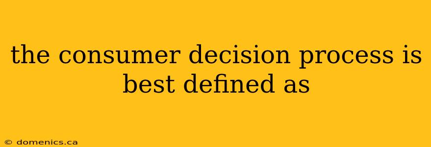 the consumer decision process is best defined as