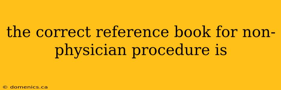 the correct reference book for non-physician procedure is