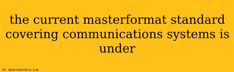 the current masterformat standard covering communications systems is under