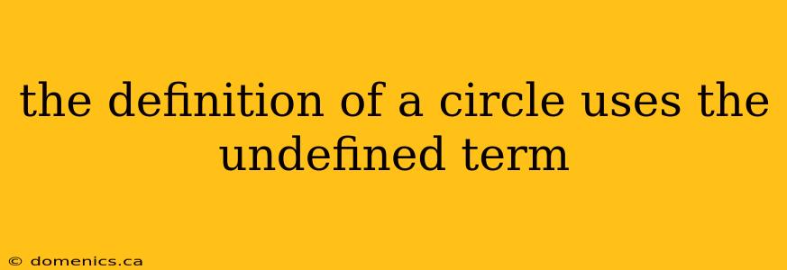 the definition of a circle uses the undefined term