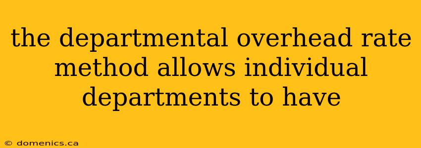 the departmental overhead rate method allows individual departments to have