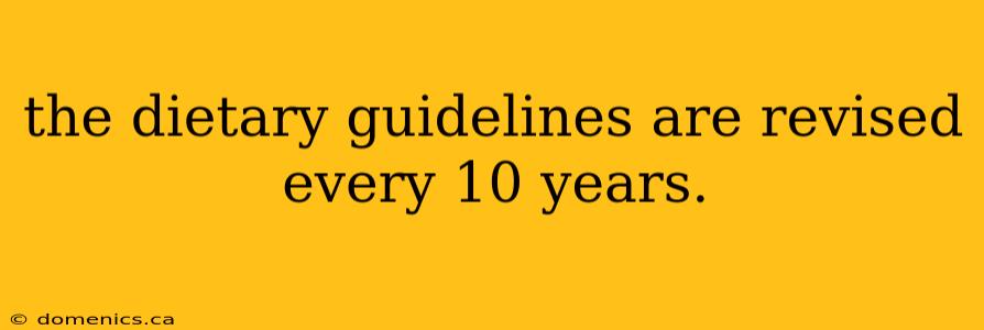 the dietary guidelines are revised every 10 years.