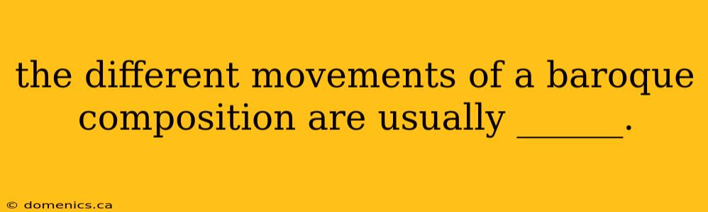 the different movements of a baroque composition are usually ______.