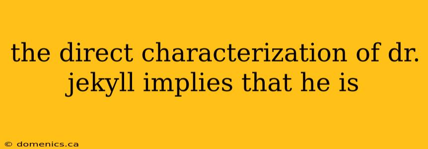 the direct characterization of dr. jekyll implies that he is