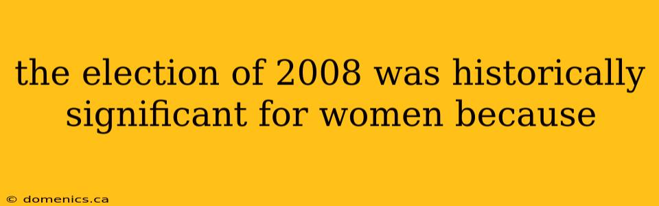 the election of 2008 was historically significant for women because