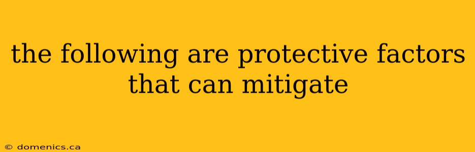 the following are protective factors that can mitigate